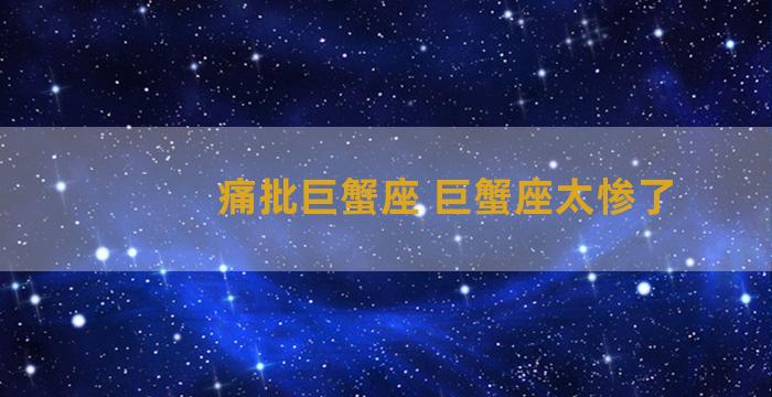 痛批巨蟹座 巨蟹座太惨了